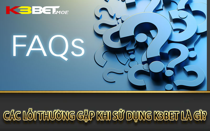 Các lỗi thường gặp khi sử dụng k3bet là gì?