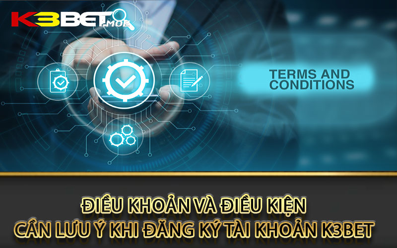 Điều khoản và điều kiện cần lưu ý khi đăng ký tài khoản K3bet