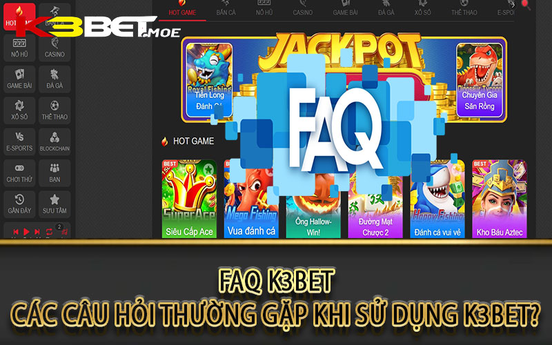 FAQ K3bet -  Các câu hỏi thường gặp khi sử dụng k3bet?